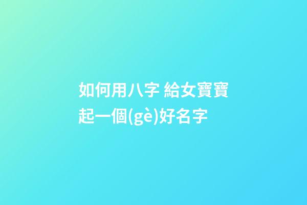 如何用八字 給女寶寶起一個(gè)好名字
